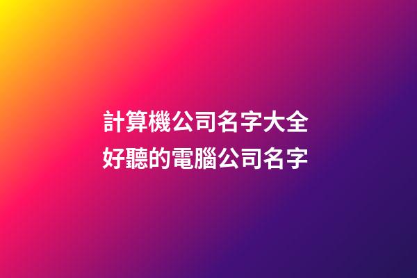 計算機公司名字大全 好聽的電腦公司名字-第1張-公司起名-玄機派